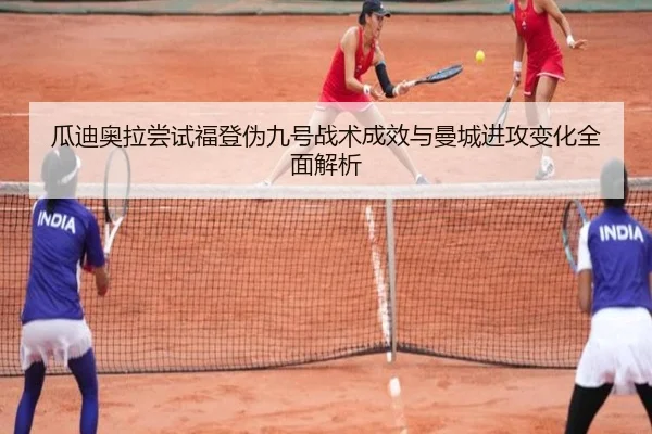 瓜迪奥拉尝试福登伪九号战术成效与曼城进攻变化全面解析
