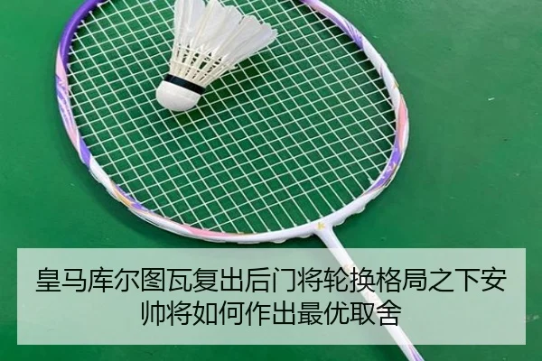 皇马库尔图瓦复出后门将轮换格局之下安帅将如何作出最优取舍