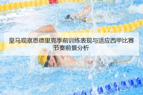 皇马观察恩德里克季前训练表现与适应西甲比赛节奏前景分析
