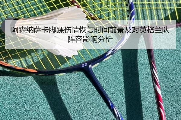 阿森纳萨卡脚踝伤情恢复时间前景及对英格兰队阵容影响分析