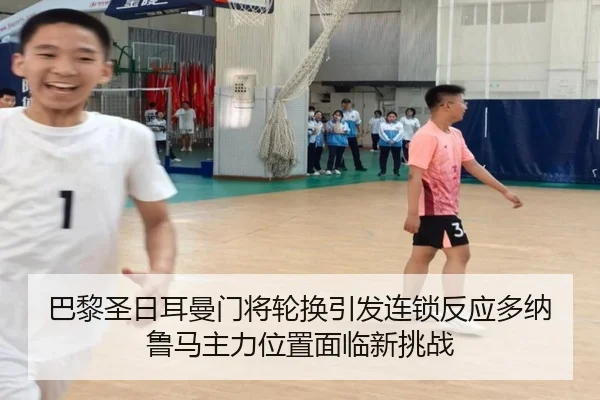 巴黎圣日耳曼门将轮换引发连锁反应多纳鲁马主力位置面临新挑战